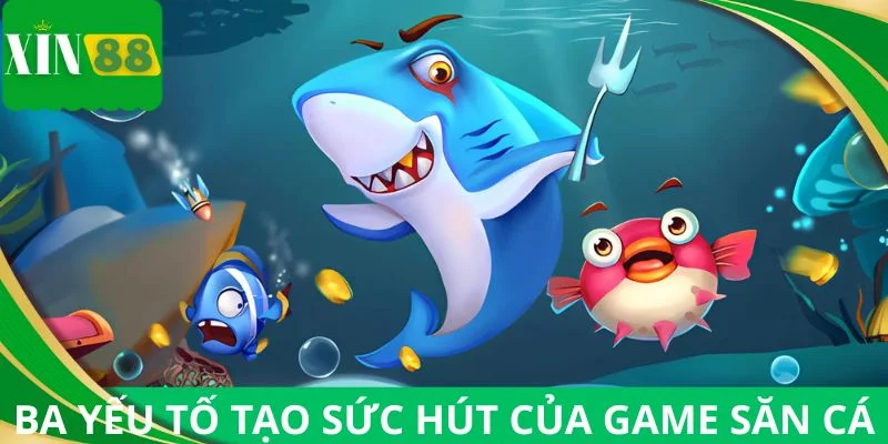 Ba yếu tố chính tạo sức hút của game săn cá