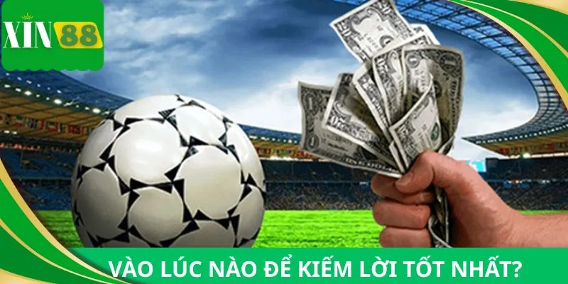 Nên bắt kèo đồng banh vào lúc nào để kiếm lời tốt nhất?
